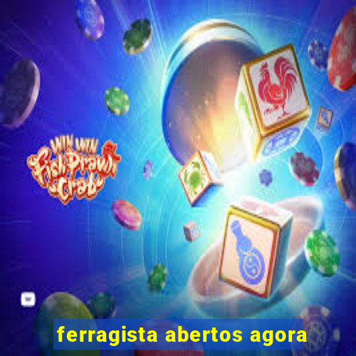 ferragista abertos agora